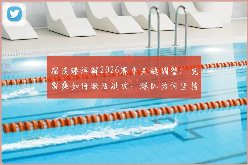 宿茂臻详解2026赛季关键调整：克雷桑如何激活进攻，球队为何坚持留下马德鲁加