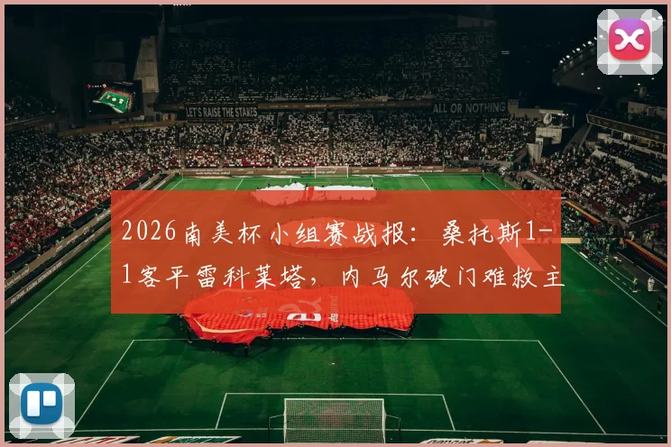 2026南美杯小组赛战报：桑托斯1-1客平雷科莱塔，内马尔破门难救主，加莱亚诺扳平比分