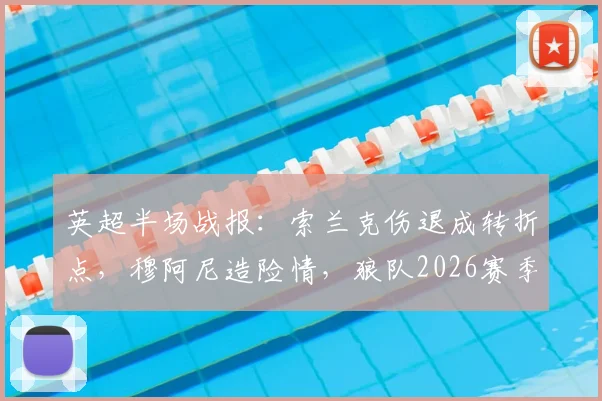 英超半场战报:索兰克伤退成转折点,穆阿尼造险情,狼队2026赛季客场暂平热刺