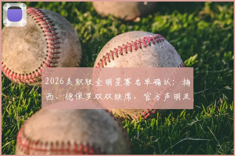 2026美职联全明星赛名单确认:梅西、德保罗双双缺席,官方声明及替代人选深度解读