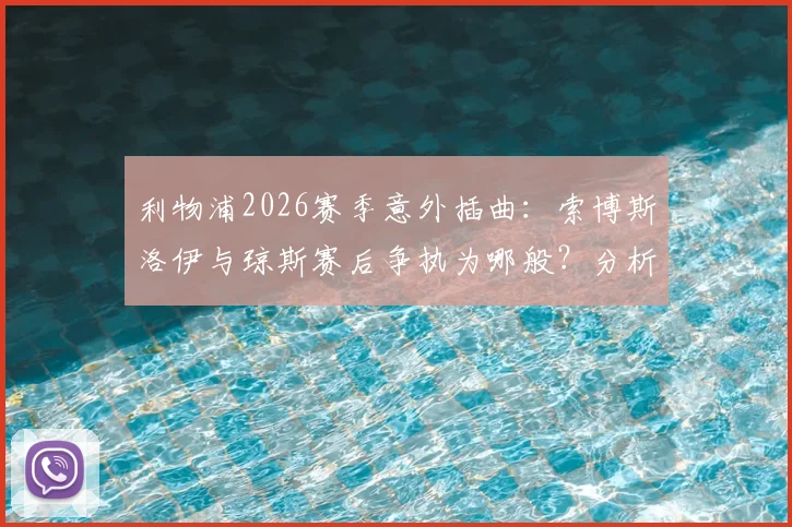 利物浦2026赛季意外插曲：索博斯洛伊与琼斯赛后争执为哪般？分析冲突原因与对球队的潜在影响