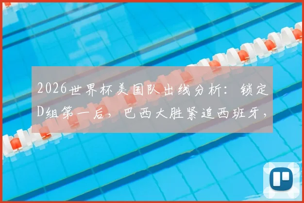 2026世界杯美国队出线分析：锁定D组第一后，巴西大胜紧追西班牙，最新势力榜深度解读