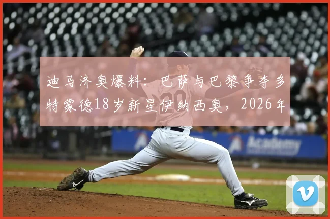 迪马济奥爆料:巴萨与巴黎争夺多特蒙德18岁新星伊纳西奥,2026年天才球员身价潜力深度分析