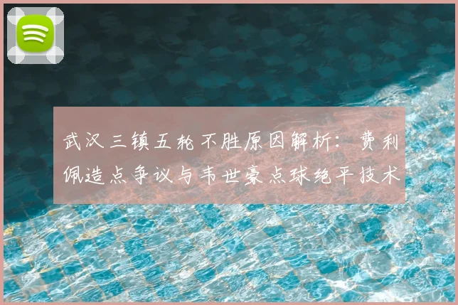 武汉三镇五轮不胜原因解析:费利佩造点争议与韦世豪点球绝平技术全回顾