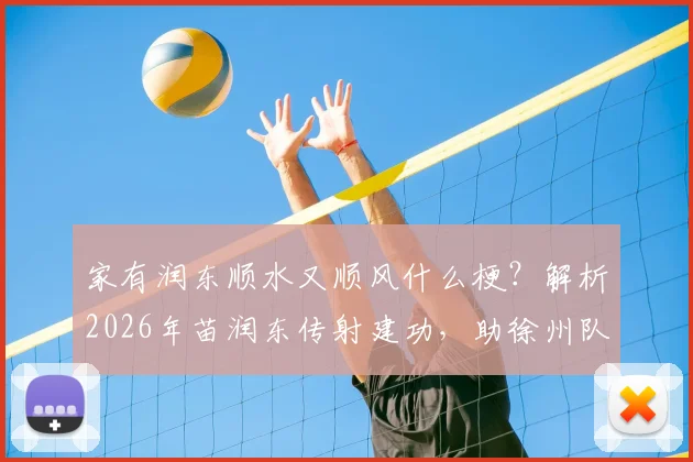 家有润东顺水又顺风什么梗？解析2026年苗润东传射建功，助徐州队3-1力克连云港队