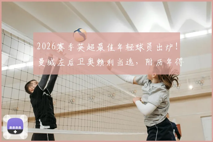 2026赛季英超最佳年轻球员出炉!曼城左后卫奥赖利当选,附历年得主名单与技术特点深度解读