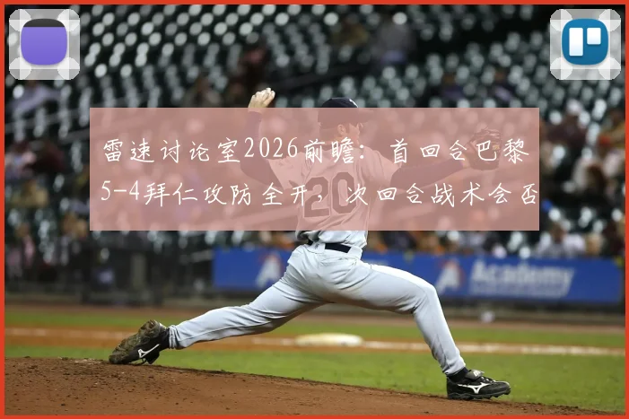 雷速讨论室2026前瞻:首回合巴黎5-4拜仁攻防全开,次回合战术会否保守?球迷热议焦点全解析