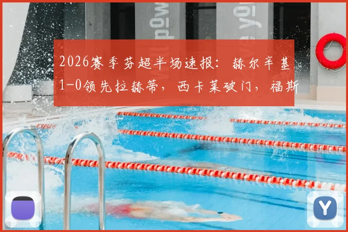 2026赛季芬超半场速报：赫尔辛基1-0领先拉赫蒂，西卡莱破门，福斯特精彩中框