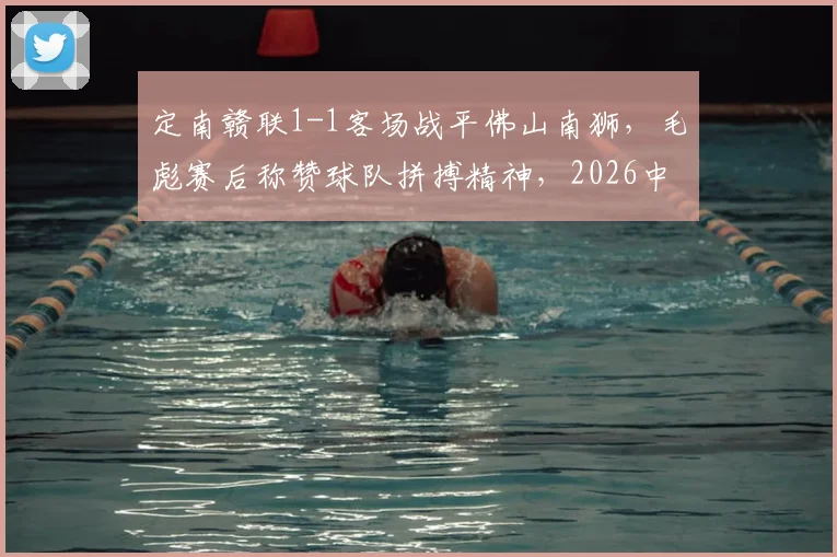 定南赣联1-1客场战平佛山南狮，毛彪赛后称赞球队拼搏精神，2026中乙保级形势如何？