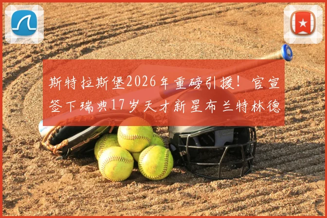 斯特拉斯堡2026年重磅引援!官宣签下瑞典17岁天才新星布兰特林德,附详细技术特点与球探报告解析