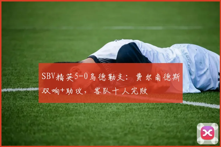 SBV精英5-0乌德勒支:费尔南德斯双响+助攻,客队十人完败