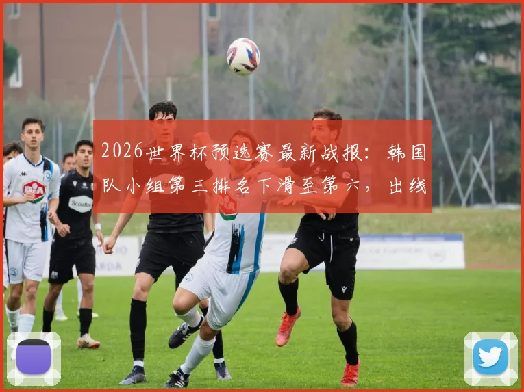 2026世界杯预选赛最新战报：韩国队小组第三排名下滑至第六，出线前景全面解析与形势展望