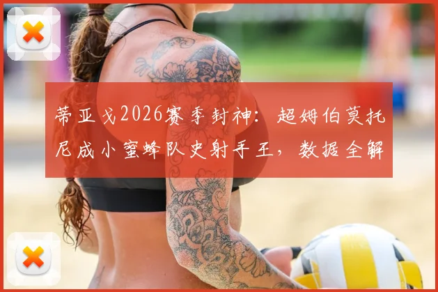 蒂亚戈2026赛季封神：超姆伯莫托尼成小蜜蜂队史射手王，数据全解析及进球集锦盘点