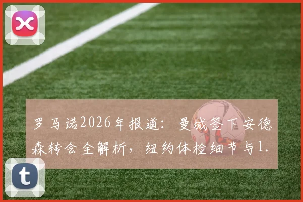罗马诺2026年报道:曼城签下安德森转会全解析,纽约体检细节与1.16亿镑费用深度探讨