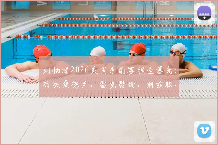 利物浦2026美国季前赛程全曝光:对决桑德兰、雷克瑟姆、利兹联,亮点、票务与观赛指南