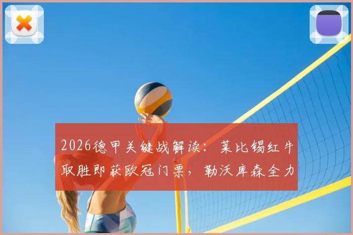 2026德甲关键战解读：莱比锡红牛取胜即获欧冠门票，勒沃库森全力冲击前四席位，附最新积分榜与形势分析