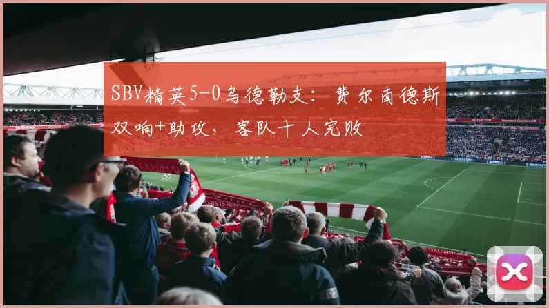 SBV精英5-0乌德勒支：费尔南德斯双响+助攻，客队十人完败