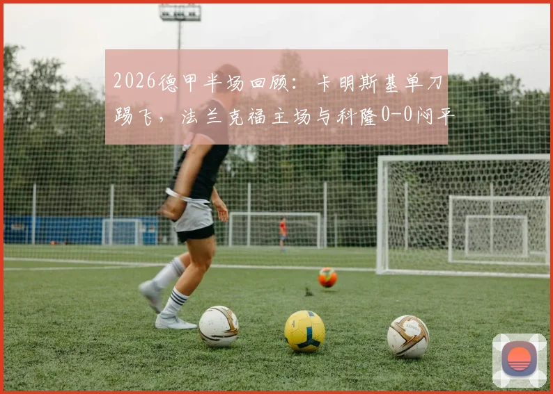 2026德甲半场回顾：卡明斯基单刀踢飞，法兰克福主场与科隆0-0闷平，半场技术统计解读