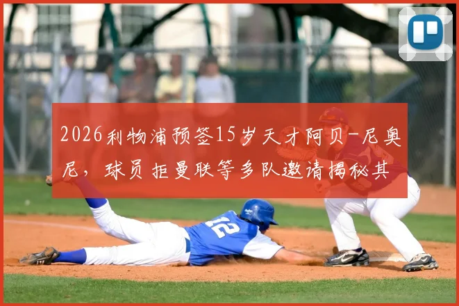 2026利物浦预签15岁天才阿贝-尼奥尼，球员拒曼联等多队邀请揭秘其选择红军青训原因
