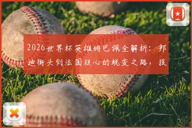 2026世界杯英雄姆巴佩全解析：邦迪街头到法国核心的蜕变之路，技术特点与未来展望
