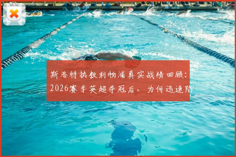 斯洛特执教利物浦真实战绩回顾：2026赛季英超夺冠后，为何迅速陷入四大皆空窘境？深度剖析其战术与未来