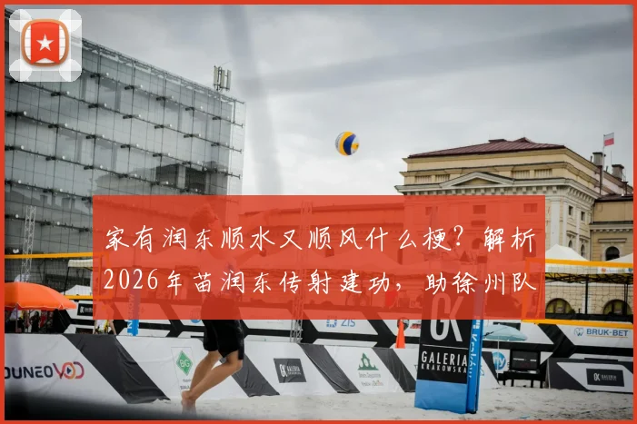 家有润东顺水又顺风什么梗？解析2026年苗润东传射建功，助徐州队3-1力克连云港队
