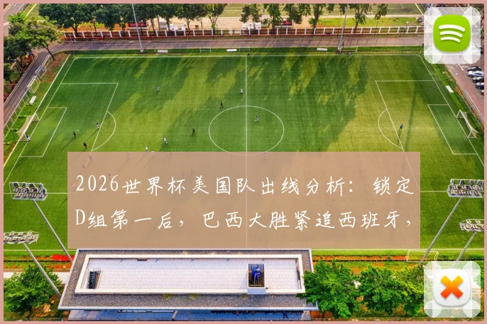 2026世界杯美国队出线分析：锁定D组第一后，巴西大胜紧追西班牙，最新势力榜深度解读