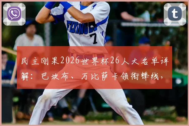 民主刚果2026世界杯26人大名单详解：巴坎布、万比萨卡领衔锋线，维萨等球员入选引发热议